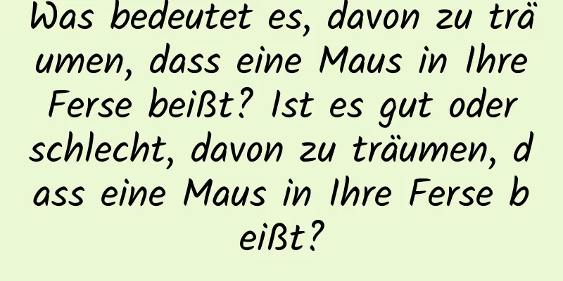 Was bedeutet es, davon zu träumen, dass eine Maus in Ihre Ferse beißt? Ist es gut oder schlecht, davon zu träumen, dass eine Maus in Ihre Ferse beißt?