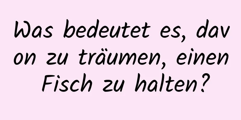 Was bedeutet es, davon zu träumen, einen Fisch zu halten?