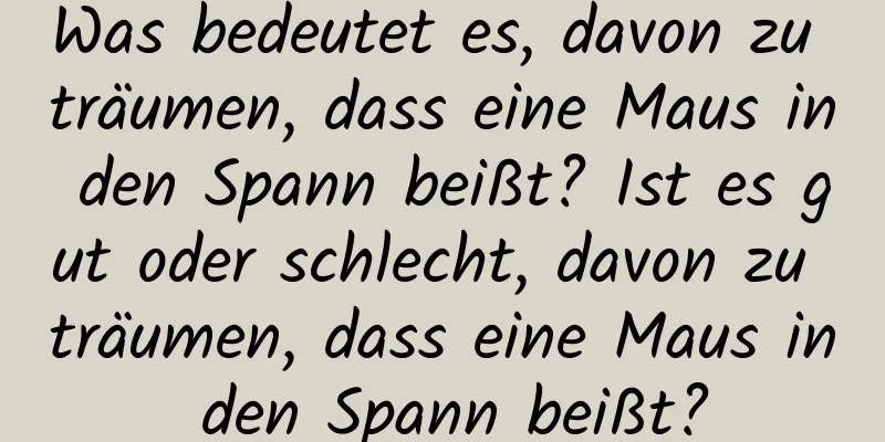 Was bedeutet es, davon zu träumen, dass eine Maus in den Spann beißt? Ist es gut oder schlecht, davon zu träumen, dass eine Maus in den Spann beißt?