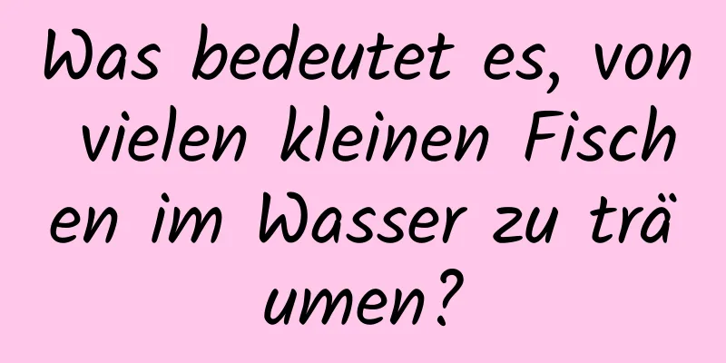 Was bedeutet es, von vielen kleinen Fischen im Wasser zu träumen?