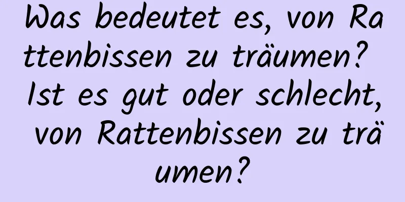 Was bedeutet es, von Rattenbissen zu träumen? Ist es gut oder schlecht, von Rattenbissen zu träumen?