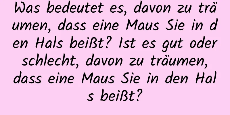 Was bedeutet es, davon zu träumen, dass eine Maus Sie in den Hals beißt? Ist es gut oder schlecht, davon zu träumen, dass eine Maus Sie in den Hals beißt?