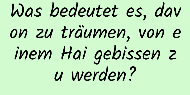 Was bedeutet es, davon zu träumen, von einem Hai gebissen zu werden?