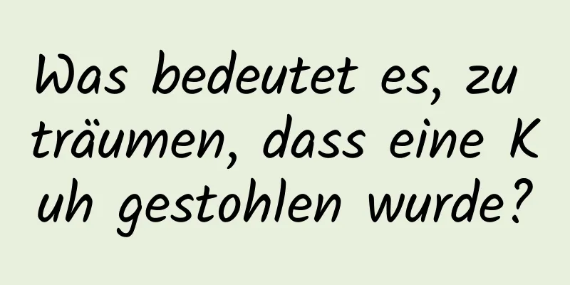 Was bedeutet es, zu träumen, dass eine Kuh gestohlen wurde?