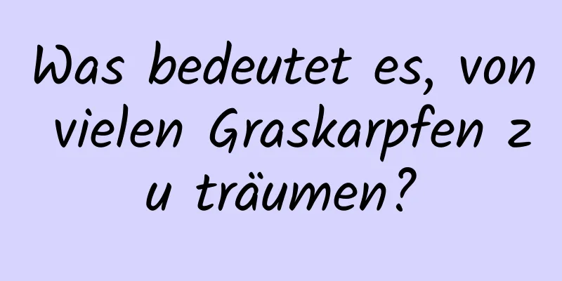 Was bedeutet es, von vielen Graskarpfen zu träumen?