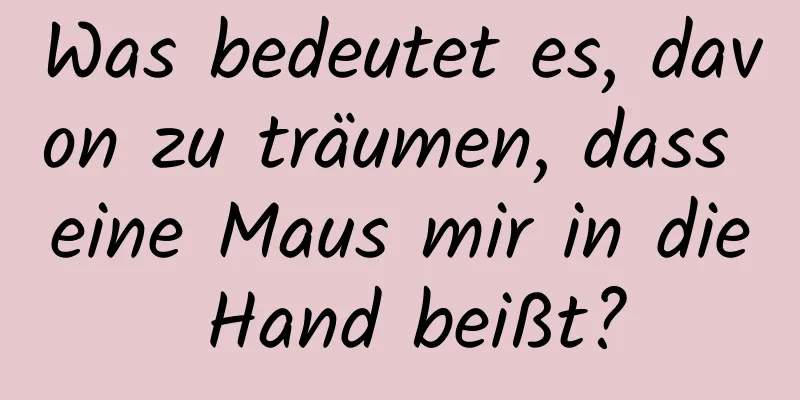 Was bedeutet es, davon zu träumen, dass eine Maus mir in die Hand beißt?