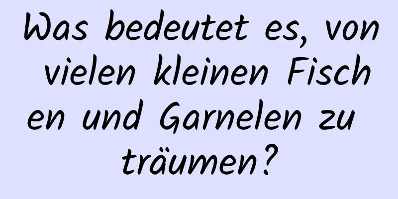 Was bedeutet es, von vielen kleinen Fischen und Garnelen zu träumen?