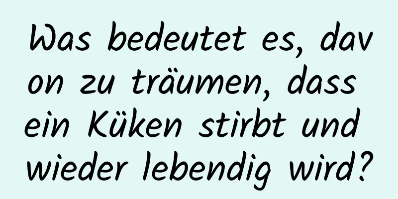 Was bedeutet es, davon zu träumen, dass ein Küken stirbt und wieder lebendig wird?