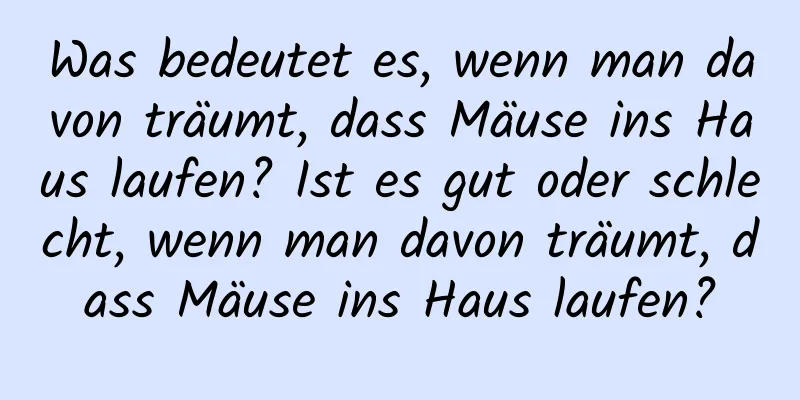 Was bedeutet es, wenn man davon träumt, dass Mäuse ins Haus laufen? Ist es gut oder schlecht, wenn man davon träumt, dass Mäuse ins Haus laufen?