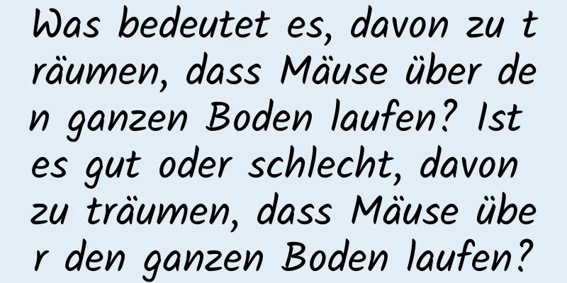 Was bedeutet es, davon zu träumen, dass Mäuse über den ganzen Boden laufen? Ist es gut oder schlecht, davon zu träumen, dass Mäuse über den ganzen Boden laufen?