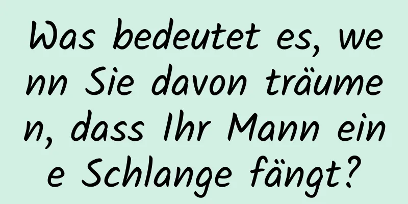 Was bedeutet es, wenn Sie davon träumen, dass Ihr Mann eine Schlange fängt?