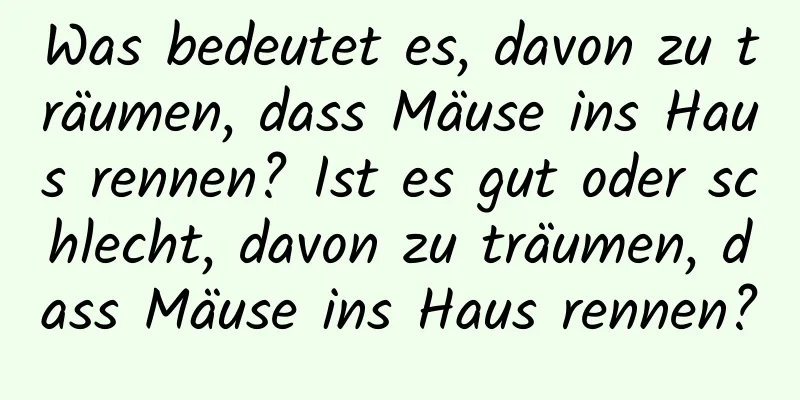 Was bedeutet es, davon zu träumen, dass Mäuse ins Haus rennen? Ist es gut oder schlecht, davon zu träumen, dass Mäuse ins Haus rennen?