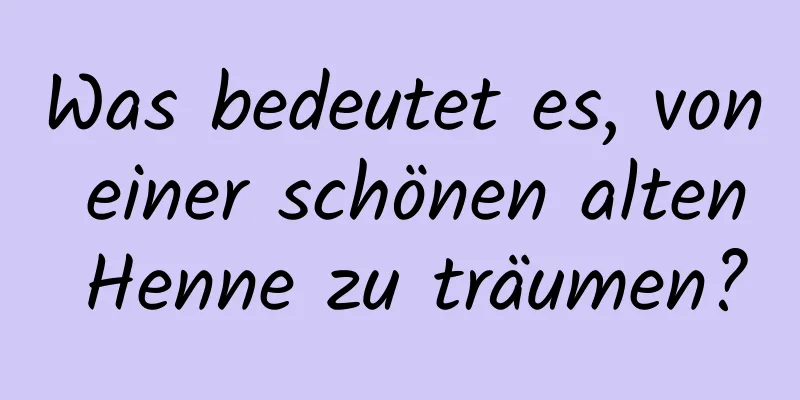 Was bedeutet es, von einer schönen alten Henne zu träumen?