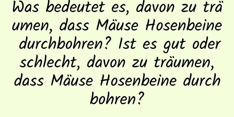 Was bedeutet es, davon zu träumen, dass Mäuse Hosenbeine durchbohren? Ist es gut oder schlecht, davon zu träumen, dass Mäuse Hosenbeine durchbohren?