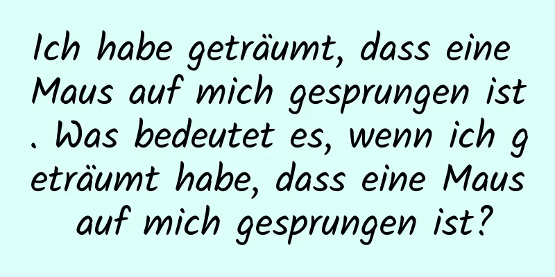 Ich habe geträumt, dass eine Maus auf mich gesprungen ist. Was bedeutet es, wenn ich geträumt habe, dass eine Maus auf mich gesprungen ist?