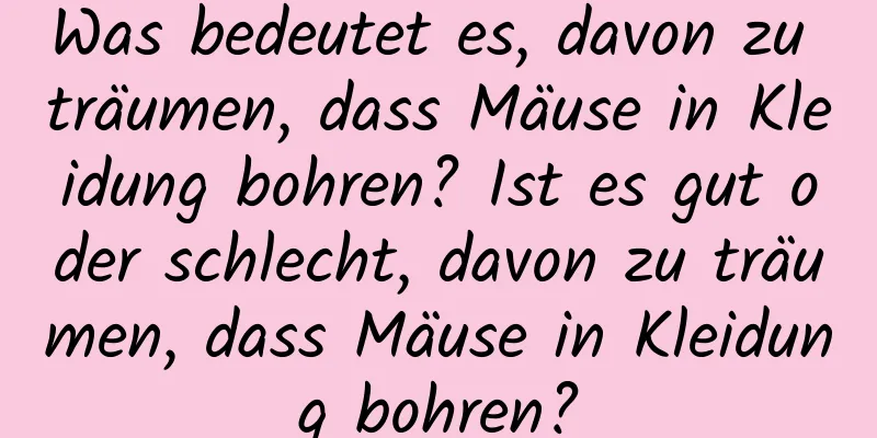 Was bedeutet es, davon zu träumen, dass Mäuse in Kleidung bohren? Ist es gut oder schlecht, davon zu träumen, dass Mäuse in Kleidung bohren?