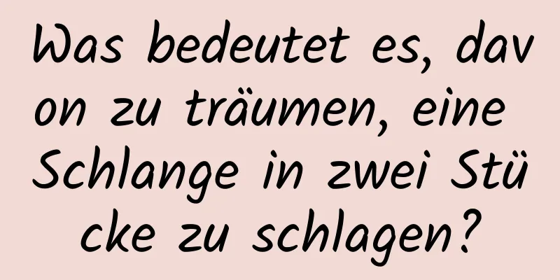 Was bedeutet es, davon zu träumen, eine Schlange in zwei Stücke zu schlagen?