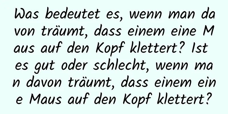 Was bedeutet es, wenn man davon träumt, dass einem eine Maus auf den Kopf klettert? Ist es gut oder schlecht, wenn man davon träumt, dass einem eine Maus auf den Kopf klettert?