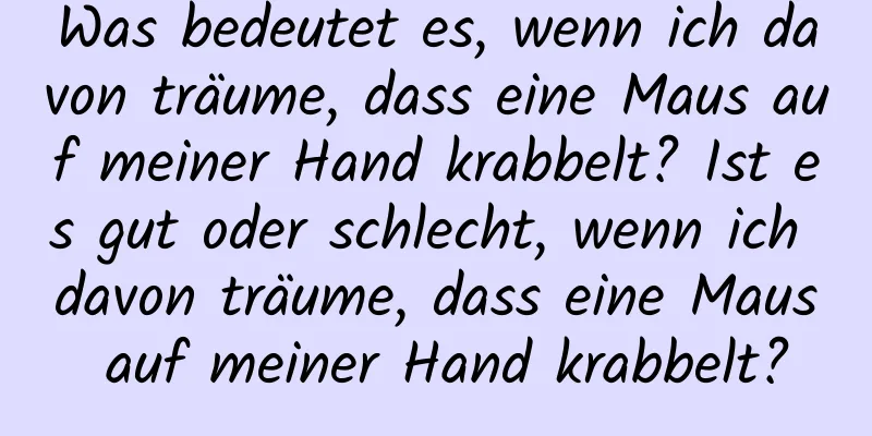 Was bedeutet es, wenn ich davon träume, dass eine Maus auf meiner Hand krabbelt? Ist es gut oder schlecht, wenn ich davon träume, dass eine Maus auf meiner Hand krabbelt?