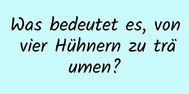 Was bedeutet es, von vier Hühnern zu träumen?