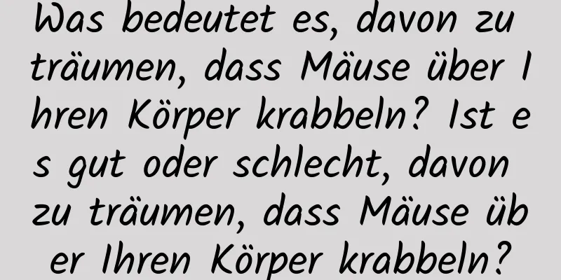 Was bedeutet es, davon zu träumen, dass Mäuse über Ihren Körper krabbeln? Ist es gut oder schlecht, davon zu träumen, dass Mäuse über Ihren Körper krabbeln?