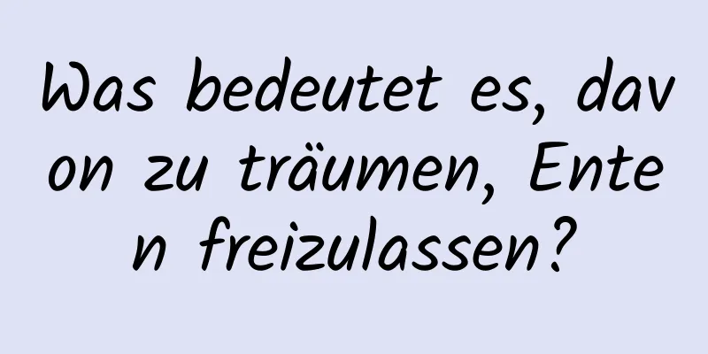 Was bedeutet es, davon zu träumen, Enten freizulassen?