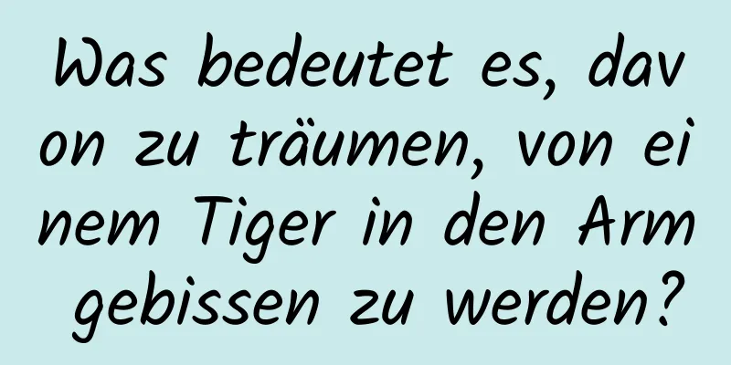 Was bedeutet es, davon zu träumen, von einem Tiger in den Arm gebissen zu werden?