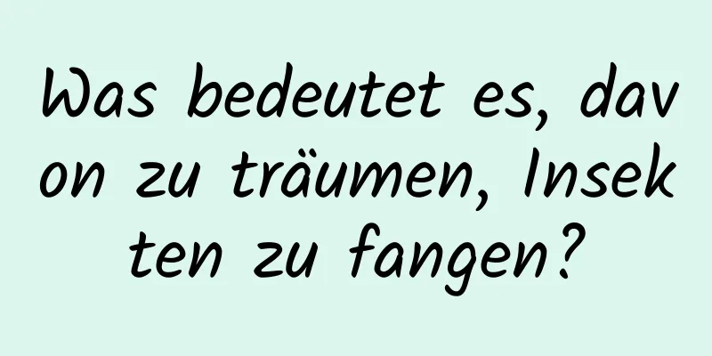 Was bedeutet es, davon zu träumen, Insekten zu fangen?