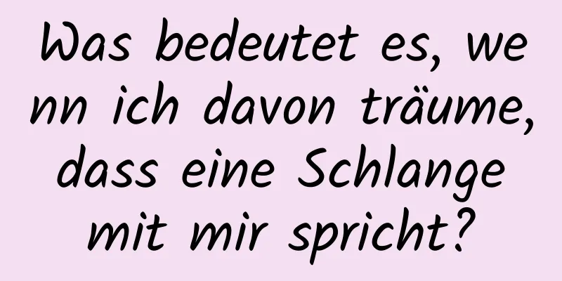 Was bedeutet es, wenn ich davon träume, dass eine Schlange mit mir spricht?