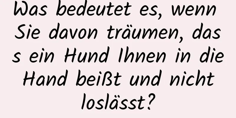 Was bedeutet es, wenn Sie davon träumen, dass ein Hund Ihnen in die Hand beißt und nicht loslässt?