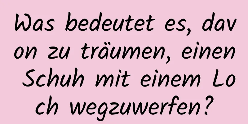 Was bedeutet es, davon zu träumen, einen Schuh mit einem Loch wegzuwerfen?