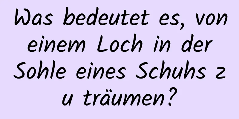 Was bedeutet es, von einem Loch in der Sohle eines Schuhs zu träumen?