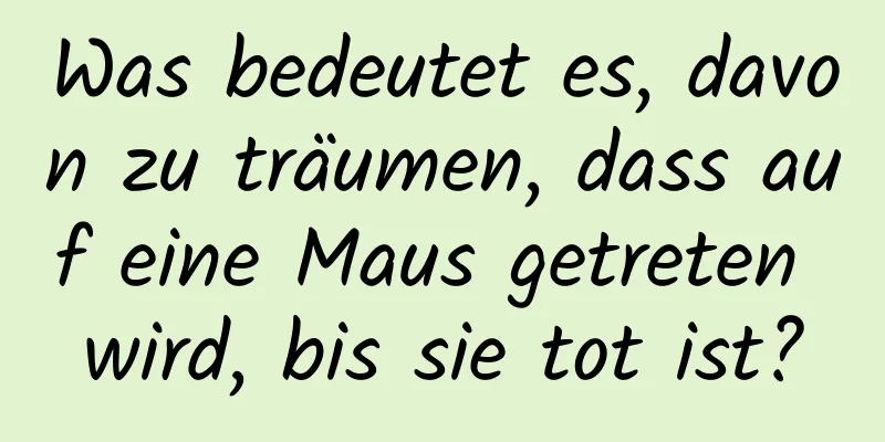 Was bedeutet es, davon zu träumen, dass auf eine Maus getreten wird, bis sie tot ist?