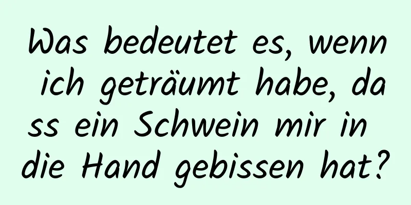 Was bedeutet es, wenn ich geträumt habe, dass ein Schwein mir in die Hand gebissen hat?