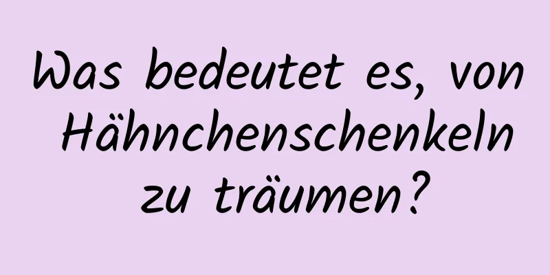 Was bedeutet es, von Hähnchenschenkeln zu träumen?