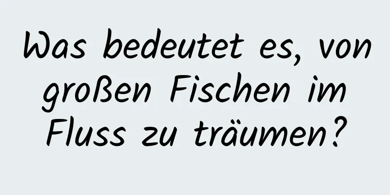 Was bedeutet es, von großen Fischen im Fluss zu träumen?