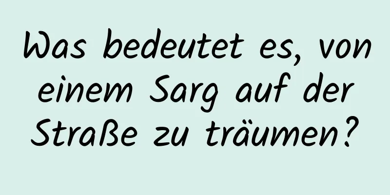 Was bedeutet es, von einem Sarg auf der Straße zu träumen?