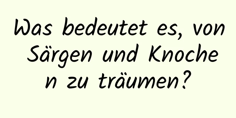 Was bedeutet es, von Särgen und Knochen zu träumen?