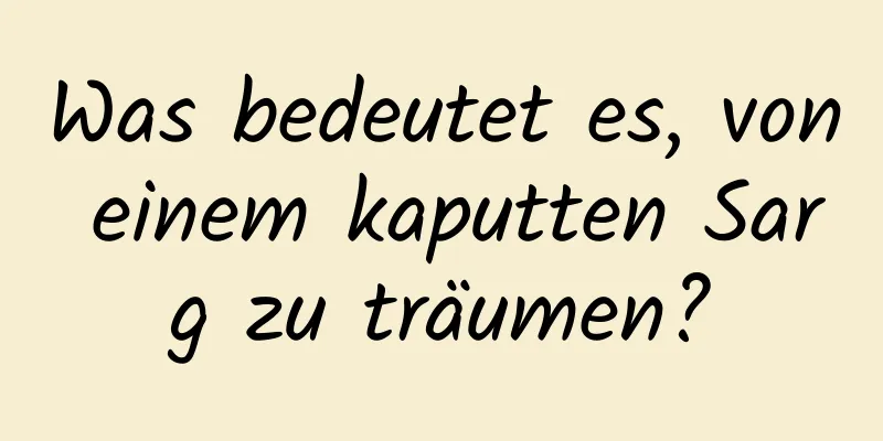 Was bedeutet es, von einem kaputten Sarg zu träumen?