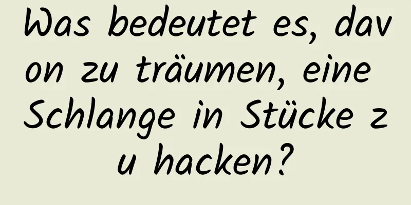 Was bedeutet es, davon zu träumen, eine Schlange in Stücke zu hacken?