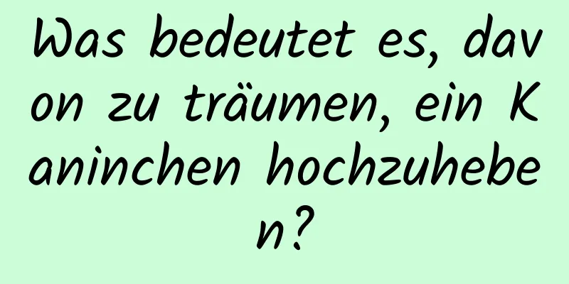 Was bedeutet es, davon zu träumen, ein Kaninchen hochzuheben?