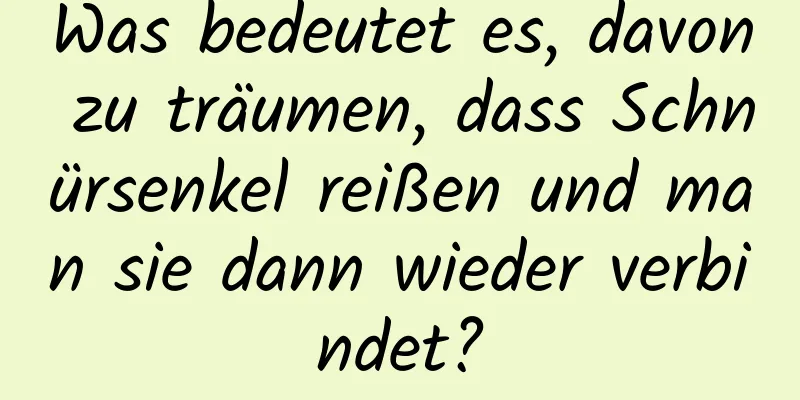 Was bedeutet es, davon zu träumen, dass Schnürsenkel reißen und man sie dann wieder verbindet?