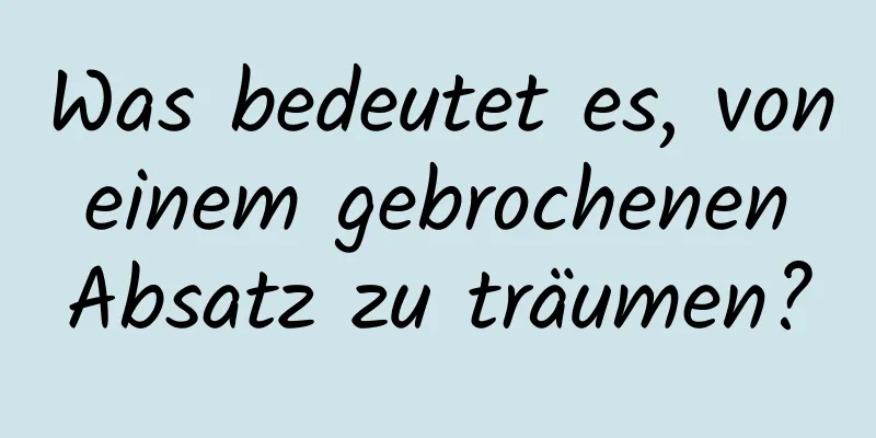 Was bedeutet es, von einem gebrochenen Absatz zu träumen?