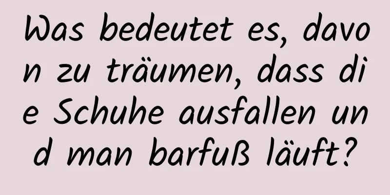 Was bedeutet es, davon zu träumen, dass die Schuhe ausfallen und man barfuß läuft?