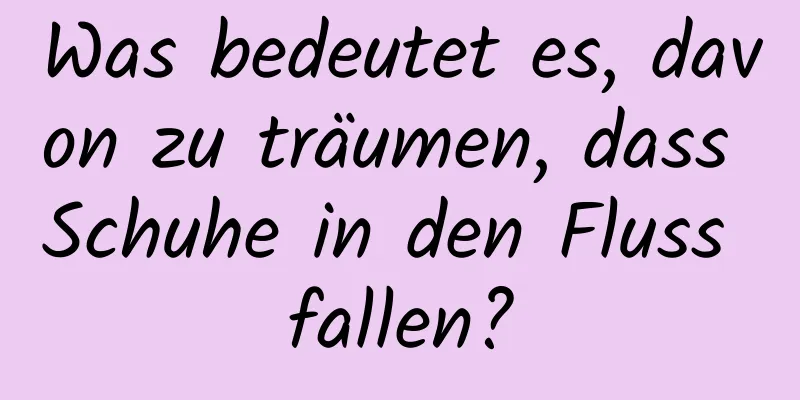 Was bedeutet es, davon zu träumen, dass Schuhe in den Fluss fallen?