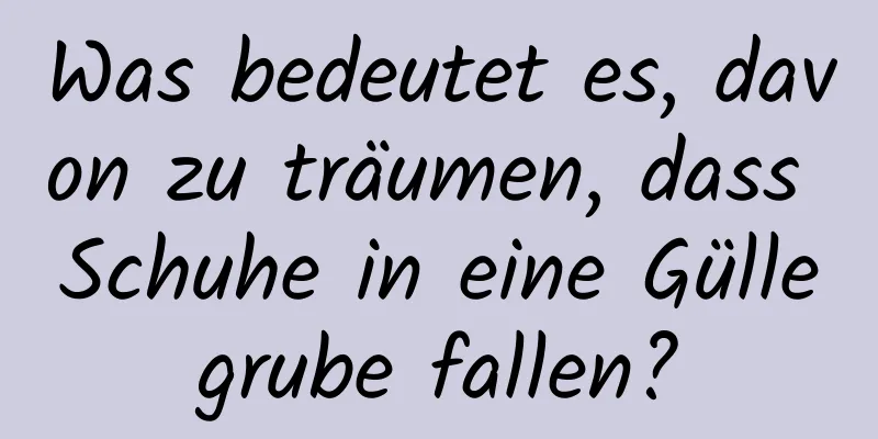 Was bedeutet es, davon zu träumen, dass Schuhe in eine Güllegrube fallen?