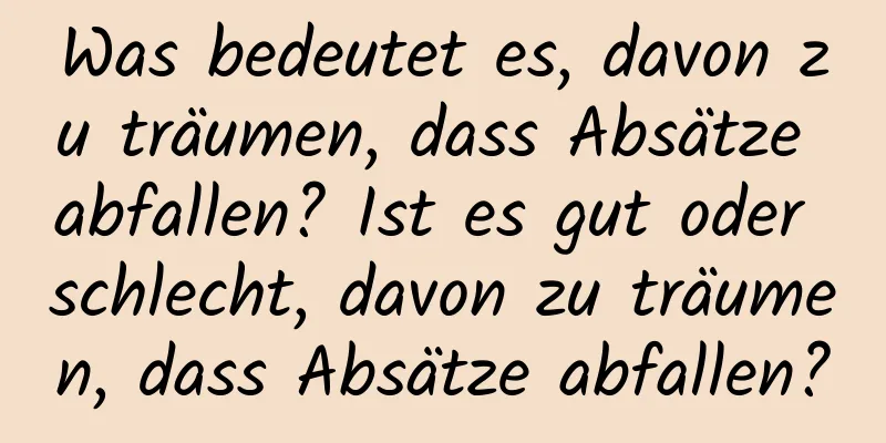 Was bedeutet es, davon zu träumen, dass Absätze abfallen? Ist es gut oder schlecht, davon zu träumen, dass Absätze abfallen?