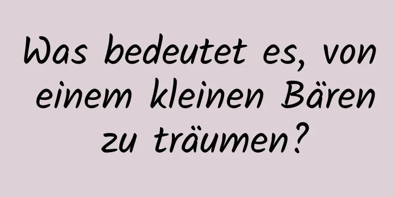 Was bedeutet es, von einem kleinen Bären zu träumen?