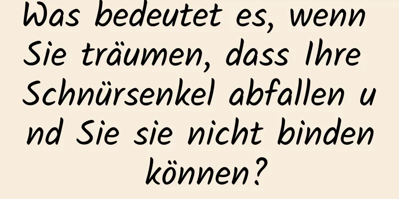 Was bedeutet es, wenn Sie träumen, dass Ihre Schnürsenkel abfallen und Sie sie nicht binden können?