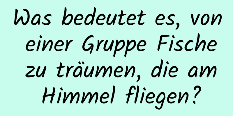 Was bedeutet es, von einer Gruppe Fische zu träumen, die am Himmel fliegen?